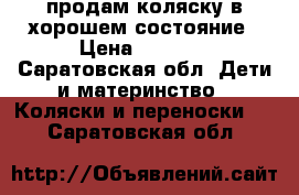 продам коляску в хорошем состояние › Цена ­ 3 500 - Саратовская обл. Дети и материнство » Коляски и переноски   . Саратовская обл.